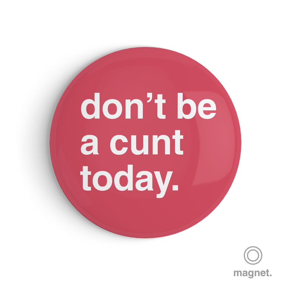 "Don't Be a Cunt Today" Fridge Magnet