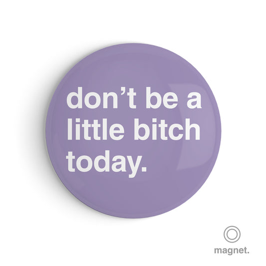 "Don't Be A Little Bitch Today" Fridge Magnet