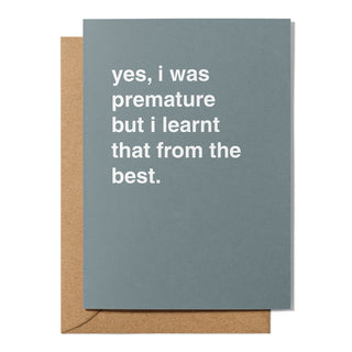 "Yes I Was Premature, But I Learnt From The Best" Father's Day Card