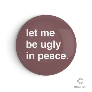 "Let Me Be Ugly in Peace" Fridge Magnet