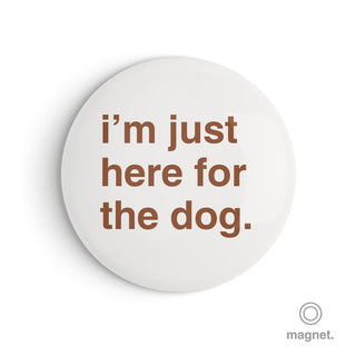 "I'm Just Here for the Dog" Fridge Magnet