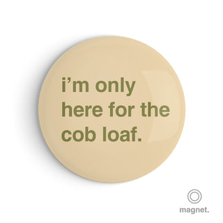 "I'm Only Here for the Cob Loaf" Fridge Magnet