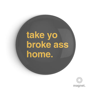 "Take Yo Broke Ass Home" Fridge Magnet