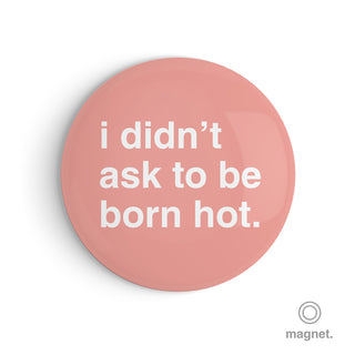"I Didn't Ask To Be Born Hot" Fridge Magnet