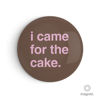 "I Came for the Cake" Fridge Magnet