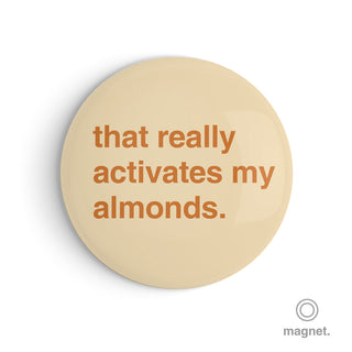 "That Really Activates My Almonds" Fridge Magnet