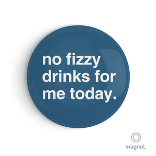 "No Fizzy Drinks for Me Today" Fridge Magnet