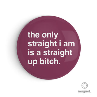 "The Only Straight I Am is a Straight Up Bitch" Fridge Magnet