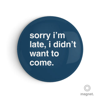 "Sorry I'm Late, I Didn't Want to Come" Fridge Magnet