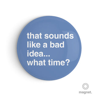 "Sounds Like a Bad Idea... What Time?" Fridge Magnet