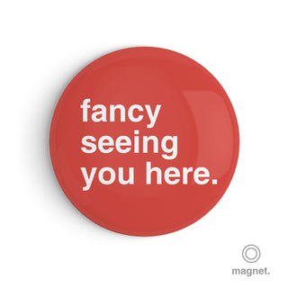 "Fancy Seeing You Here" Fridge Magnet