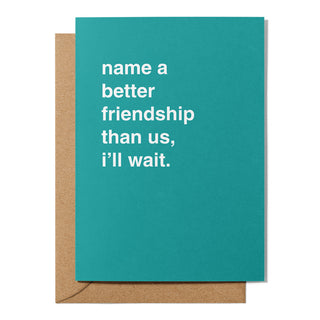 "Name a Better Friendship Than Us" Friendship Card