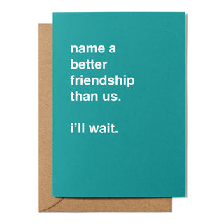 "Name a Better Friendship Than Us" Friendship Card