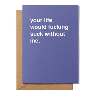 "Your Life Would Fucking Suck Without Me" Friendship Card