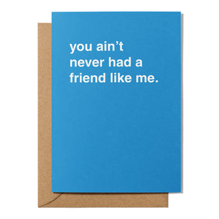 "You Ain't Never Had a Friend Like Me" Friendship Card