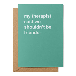 "My Therapist Says We Shouldn't Be Friends" Friendship Card
