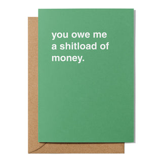 "You Owe Me a Shitload of Money" Friendship Card