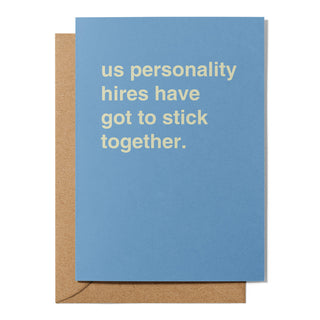 "Us Personality Hires Have Got to Stick Together" Friendship Card