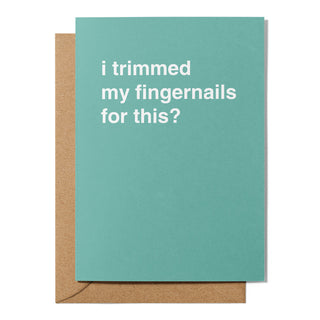 "I Trimmed My Fingernails for This?" Greeting Card