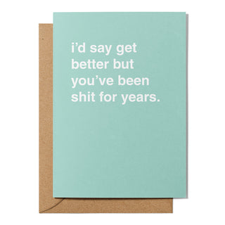 "I'd Say Get Better But You've Been Shit For Years" Get Well Card
