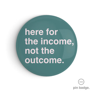 "Here For The Income, Not The Outcome" Pin Badge