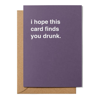 "I Hope This Card Finds You Drunk" Greeting Card