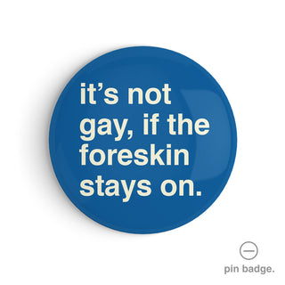 "It's Not Gay If The Foreskin Stays On" Pin Badge