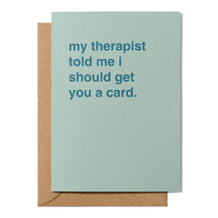 "My Therapist Told Me I Should Get You a Card" Greeting Card