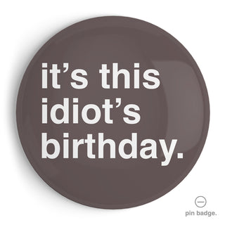 "It's This Idiot's Birthday" Extra Large Pin Badge