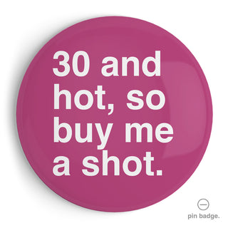 "30 and Hot, So Buy Me a Shot" Extra Large Pin Badge