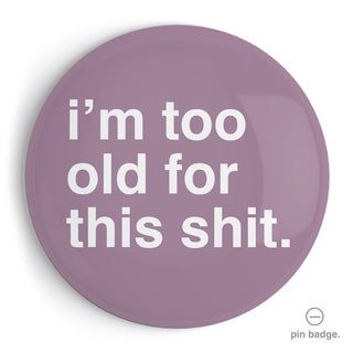 "I'm Too Old For This Shit" Extra Large Pin Badge