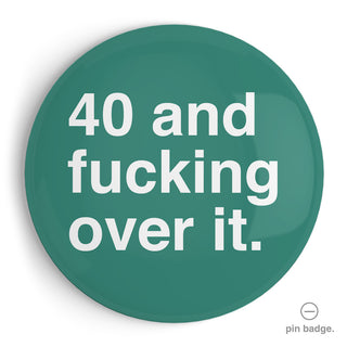 "40 and Fucking Over It" Extra Large Pin Badge