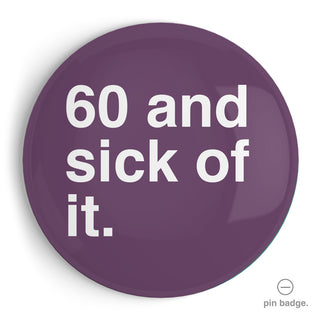 "60 and Sick Of It" Extra Large Pin Badge