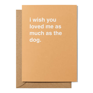 "I Wish You Loved Me as Much as the Dog" Greeting Card
