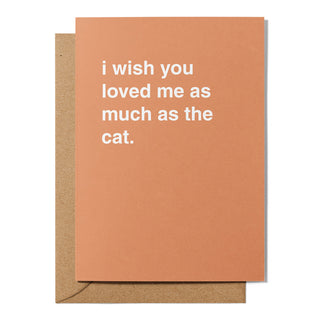 "I Wish You Loved Me as Much as the Cat" Greeting Card