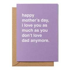 "I Love You as Much as You Don't Love Dad Anymore" Mother's Day Card