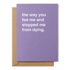 "The Way You Fed Me and Stopped Me From Dying" Mother's Day Card