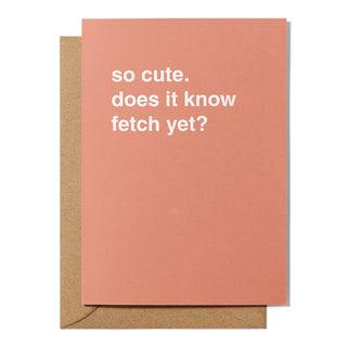 "So Cute. Does It Know Fetch Yet?" Newborn Card