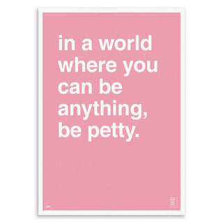 "In a World Where You Can Be Anything, Be Petty" Art Print