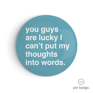 "You Guys Are Lucky I Can't Put My Thoughts Into Words" Pin Badge