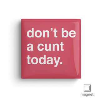 "Don't Be a Cunt Today" Square Fridge Magnet