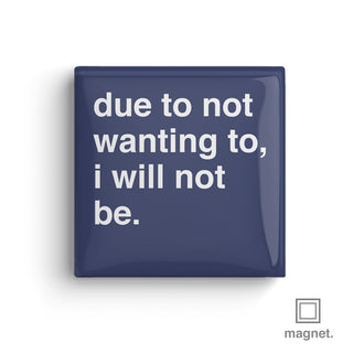 "Due To Not Wanting To, I Will Not Be" Square Fridge Magnet