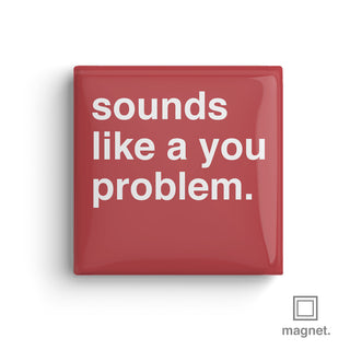 "Sounds Like a You Problem" Square Fridge Magnet