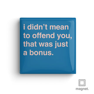 "Didn't Mean To Offend You, That Was Just a Bonus" Square Fridge Magnet