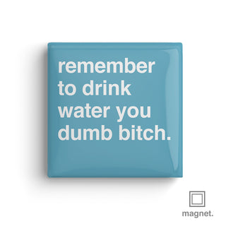 "Remember To Drink Water You Dumb Bitch" Square Fridge Magnet