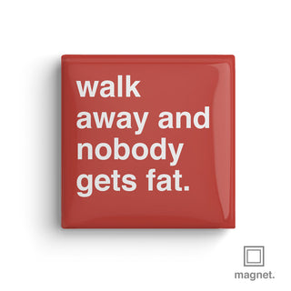 "Walk Away and Nobody Gets Fat" Square Fridge Magnet