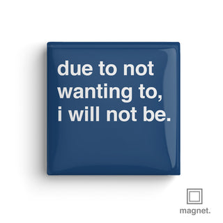 "Due To Not Wanting To, I Will Not Be" Square Fridge Magnet