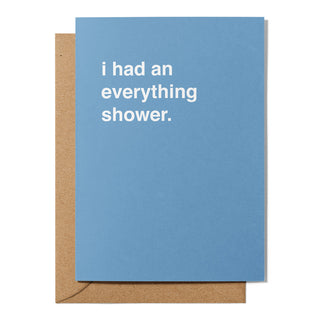 "I Had An Everything Shower" Greeting Card