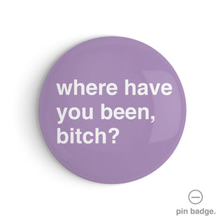 "Where Have You Been, Bitch?" Pin Badge