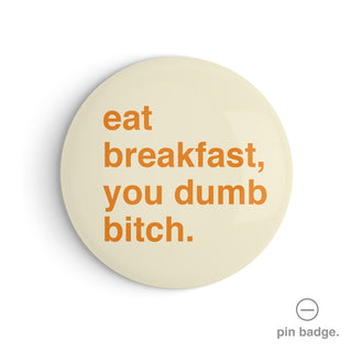 "Eat Breakfast, You Dumb Bitch" Pin Badge